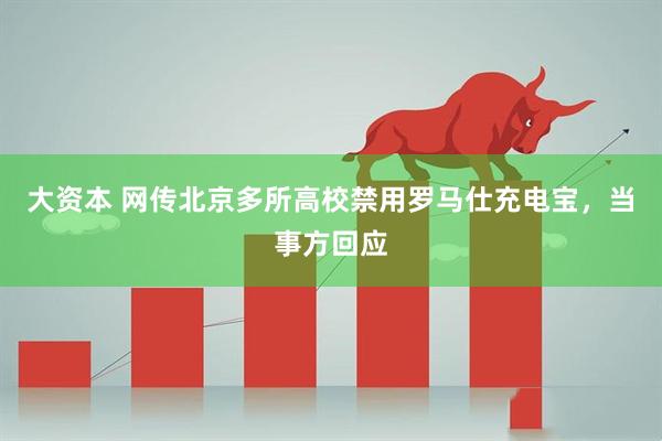 大资本 网传北京多所高校禁用罗马仕充电宝，当事方回应