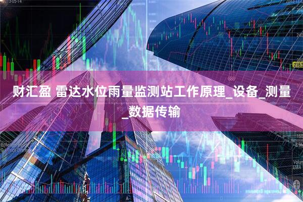 财汇盈 雷达水位雨量监测站工作原理_设备_测量_数据传输