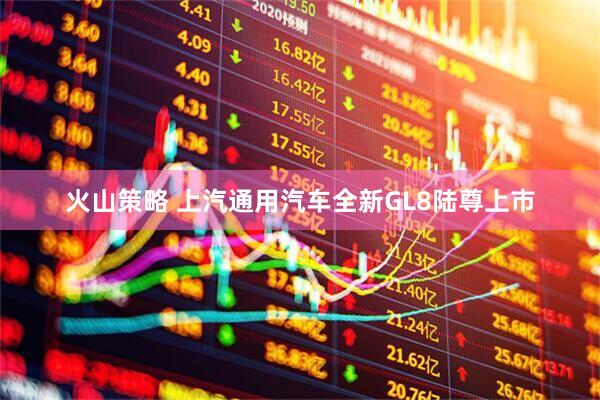 火山策略 上汽通用汽车全新GL8陆尊上市
