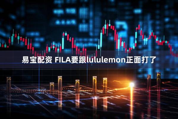 易宝配资 FILA要跟lululemon正面打了