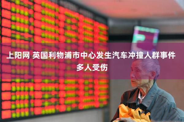 上阳网 英国利物浦市中心发生汽车冲撞人群事件 多人受伤