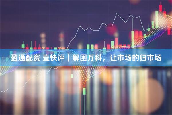 盈通配资 壹快评｜解困万科，让市场的归市场