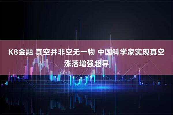 K8金融 真空并非空无一物 中国科学家实现真空涨落增强超导